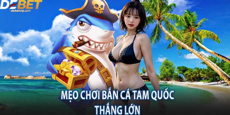 Hướng dẫn tân thủ cách chơi bắn cá tam quốc thắng lớn